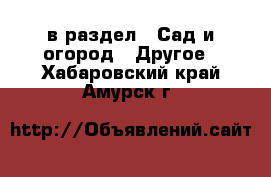  в раздел : Сад и огород » Другое . Хабаровский край,Амурск г.